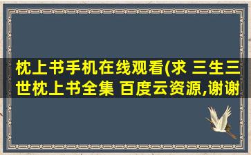 枕上书手机在线观看(求 三生三世枕上书全集 百度云资源,谢谢)